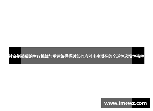 社会崩溃后的生存挑战与重建路径探讨如何应对未来潜在的全球性灾难性事件